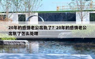20年的感情老公出轨了？20年的感情老公出轨了怎么处理