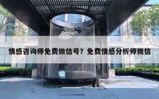 情感咨询师免费微信号?免费情感分析师微信 情感咨询师免费微信号?免费情感分析师微信