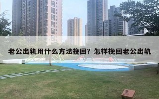 老公出轨用什么方法挽回?怎样挽回老公出轨 老公出轨用什么方法挽回?怎样挽回老公出轨