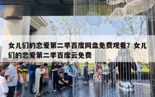 女儿们的恋爱第二季百度网盘免费观看?女儿们的恋爱第二季百度云免费 女儿们的恋爱第二季百度网盘免费观看?女儿们的恋爱第二季百度云免费