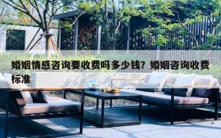 婚姻情感咨询要收费吗多少钱?婚姻咨询收费标准 婚姻情感咨询要收费吗多少钱?婚姻咨询收费标准