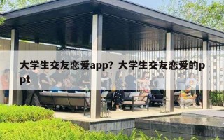 大学生交友恋爱app?大学生交友恋爱的ppt 大学生交友恋爱app?大学生交友恋爱的ppt