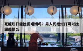 死缠烂打能挽回婚姻吗？男人死缠烂打可以挽回感情么
