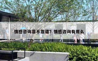 情感咨询靠不靠谱？情感咨询有用么