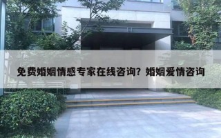 免费婚姻情感专家在线咨询？婚姻爱情咨询