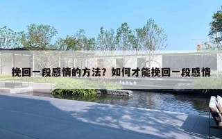 挽回一段感情的方法？如何才能挽回一段感情