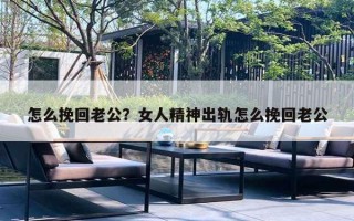 怎么挽回老公?女人精神出轨怎么挽回老公 怎么挽回老公?女人精神出轨怎么挽回老公