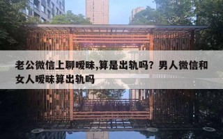 老公微信上聊暧昧,算是出轨吗？男人微信和女人暧昧算出轨吗