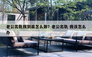 老公出轨我到底怎么做？老公出轨 我该怎么办