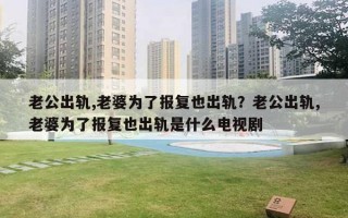 老公出轨,老婆为了报复也出轨？老公出轨,老婆为了报复也出轨是什么电视剧