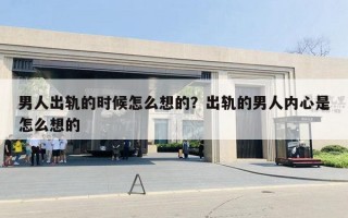 男人出轨的时候怎么想的？出轨的男人内心是怎么想的