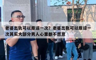 老婆出轨可以原谅一次?老婆出轨可以原谅一次其实大部分男人心里都不愿意 老婆出轨可以原谅一次?老婆出轨可以原谅一次其实大部分男人心里都不愿意
