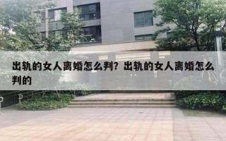 出轨的女人离婚怎么判？出轨的女人离婚怎么判的