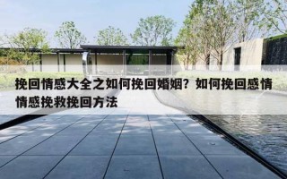 挽回情感大全之如何挽回婚姻?如何挽回感情情感挽救挽回方法 挽回情感大全之如何挽回婚姻?如何挽回感情情感挽救挽回方法
