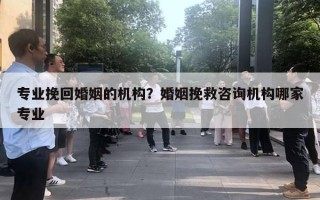 专业挽回婚姻的机构?婚姻挽救咨询机构哪家专业 专业挽回婚姻的机构?婚姻挽救咨询机构哪家专业