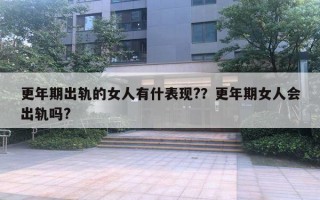 更年期出轨的女人有什表现??更年期女人会出轨吗? 更年期出轨的女人有什表现??更年期女人会出轨吗?