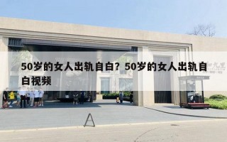 50岁的女人出轨自白?50岁的女人出轨自白视频 50岁的女人出轨自白?50岁的女人出轨自白视频