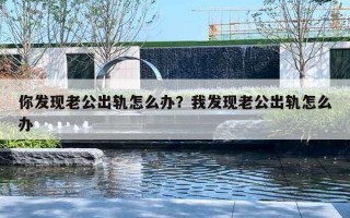 你发现老公出轨怎么办？我发现老公出轨怎么办