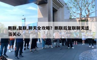 断联,复联,聊天全攻略?断联后复联聊天适当关心 断联,复联,聊天全攻略?断联后复联聊天适当关心