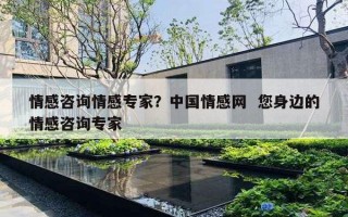 情感咨询情感专家？中国情感网  您身边的情感咨询专家