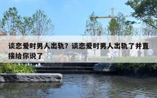 谈恋爱时男人出轨？谈恋爱时男人出轨了并直接给你说了