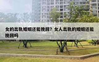 女的出轨婚姻还能挽回?女人出轨的婚姻还能挽回吗 女的出轨婚姻还能挽回?女人出轨的婚姻还能挽回吗