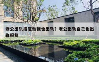 老公出轨报复他我也出轨?老公出轨自己也出轨报复 老公出轨报复他我也出轨?老公出轨自己也出轨报复