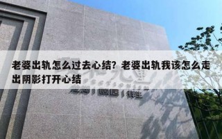老婆出轨怎么过去心结？老婆出轨我该怎么走出阴影打开心结
