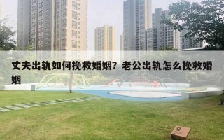 丈夫出轨如何挽救婚姻?老公出轨怎么挽救婚姻 丈夫出轨如何挽救婚姻?老公出轨怎么挽救婚姻