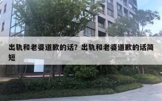 出轨和老婆道歉的话？出轨和老婆道歉的话简短