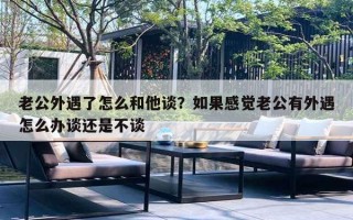 老公外遇了怎么和他谈？如果感觉老公有外遇怎么办谈还是不谈
