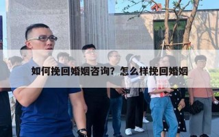 如何挽回婚姻咨询？怎么样挽回婚姻