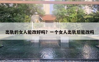 出轨的女人能改好吗？一个女人出轨后能改吗