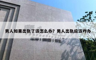 男人如果出轨了该怎么办？男人出轨应该咋办