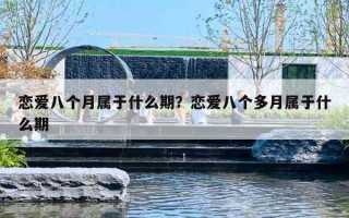 恋爱八个月属于什么期？恋爱八个多月属于什么期