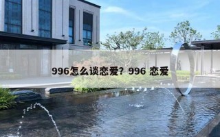996怎么谈恋爱？996 恋爱