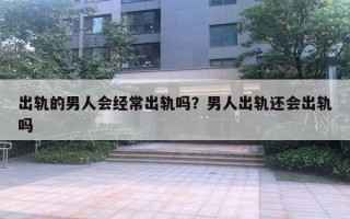 出轨的男人会经常出轨吗?男人出轨还会出轨吗 出轨的男人会经常出轨吗?男人出轨还会出轨吗
