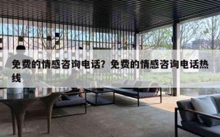免费的情感咨询电话?免费的情感咨询电话热线 免费的情感咨询电话?免费的情感咨询电话热线