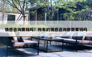 情感咨询要钱吗？所有的情感咨询都需要钱吗