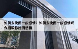 如何去挽回一段感情？如何去挽回一段感情呢六招教你挽回感情