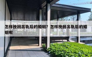 怎样挽回出轨后的婚姻？怎样挽回出轨后的婚姻呢