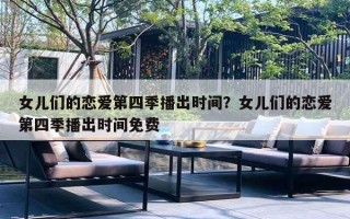 女儿们的恋爱第四季播出时间？女儿们的恋爱第四季播出时间免费