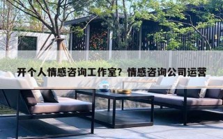 开个人情感咨询工作室？情感咨询公司运营
