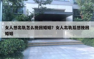 女人想出轨怎么挽回婚姻？女人出轨后想挽回婚姻