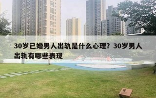 30岁已婚男人出轨是什么心理？30岁男人出轨有哪些表现