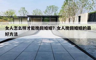 女人怎么样才能挽回婚姻？女人挽回婚姻的最好方法
