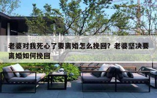 老婆对我死心了要离婚怎么挽回？老婆坚决要离婚如何挽回