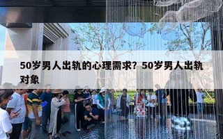 50岁男人出轨的心理需求？50岁男人出轨对象