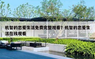 机智的恋爱生活免费完整观看?机智的恋爱生活在线观看 机智的恋爱生活免费完整观看?机智的恋爱生活在线观看