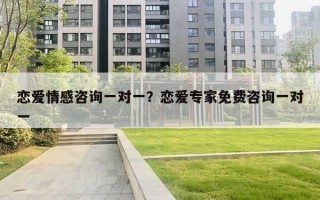 恋爱情感咨询一对一？恋爱专家免费咨询一对一